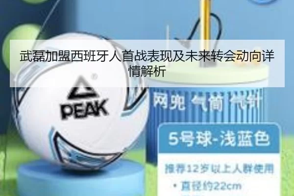 武磊加盟西班牙人首战表现及未来转会动向详情解析