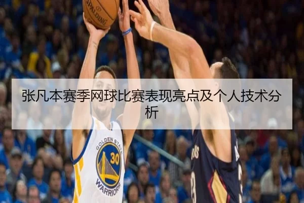 张凡本赛季网球比赛表现亮点及个人技术分析